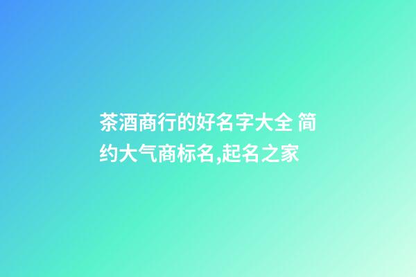 茶酒商行的好名字大全 简约大气商标名,起名之家-第1张-商标起名-玄机派